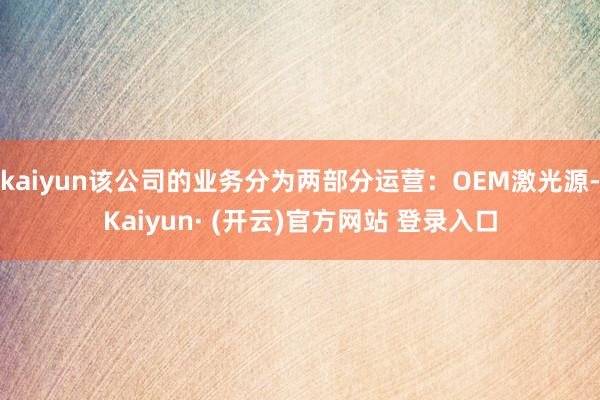 kaiyun该公司的业务分为两部分运营：OEM激光源-Kaiyun· (开云)官方网站 登录入口