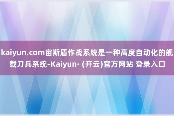 kaiyun.com宙斯盾作战系统是一种高度自动化的舰载刀兵系统-Kaiyun· (开云)官方网站 登录入口