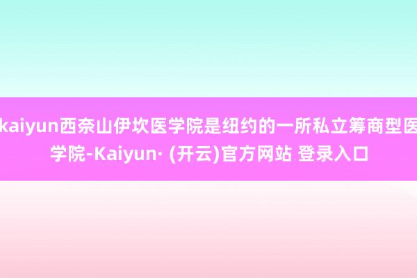 kaiyun西奈山伊坎医学院是纽约的一所私立筹商型医学院-Kaiyun· (开云)官方网站 登录入口