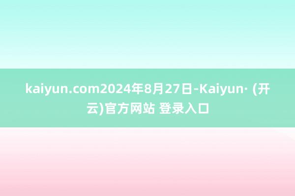 kaiyun.com2024年8月27日-Kaiyun· (开云)官方网站 登录入口