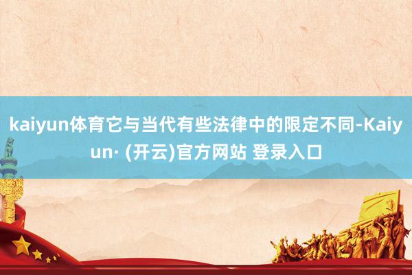 kaiyun体育它与当代有些法律中的限定不同-Kaiyun· (开云)官方网站 登录入口