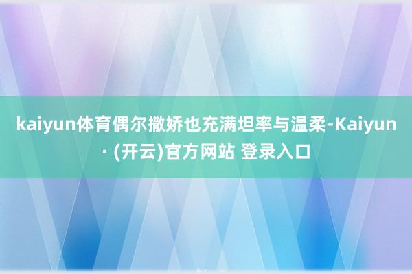 kaiyun体育偶尔撒娇也充满坦率与温柔-Kaiyun· (开云)官方网站 登录入口