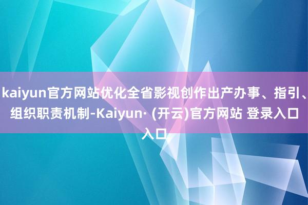 kaiyun官方网站优化全省影视创作出产办事、指引、组织职责机制-Kaiyun· (开云)官方网站 登录入口