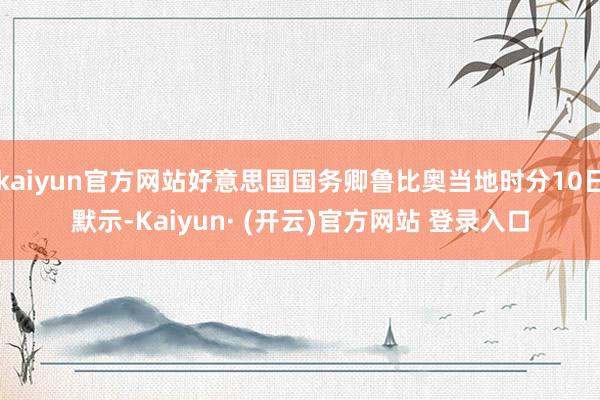 kaiyun官方网站好意思国国务卿鲁比奥当地时分10日默示-Kaiyun· (开云)官方网站 登录入口