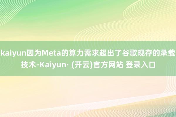 kaiyun因为Meta的算力需求超出了谷歌现存的承载技术-Kaiyun· (开云)官方网站 登录入口