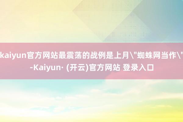 kaiyun官方网站最震荡的战例是上月