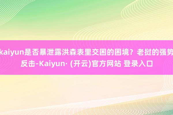 kaiyun是否暴泄露洪森表里交困的困境？老挝的强势反击-Kaiyun· (开云)官方网站 登录入口