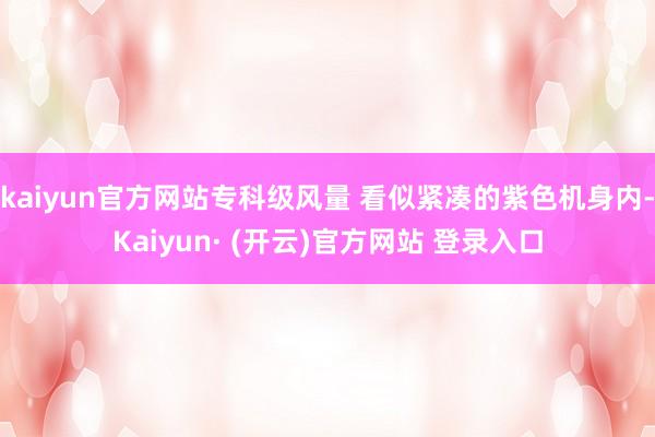 kaiyun官方网站专科级风量 看似紧凑的紫色机身内-Kaiyun· (开云)官方网站 登录入口