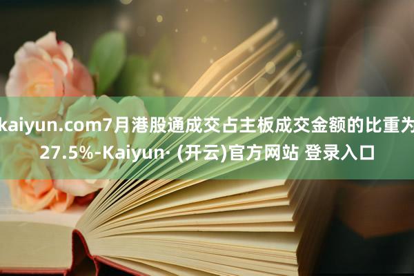 kaiyun.com7月港股通成交占主板成交金额的比重为27.5%-Kaiyun· (开云)官方网站 登录入口
