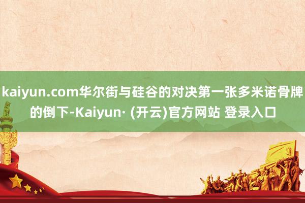 kaiyun.com华尔街与硅谷的对决第一张多米诺骨牌的倒下-Kaiyun· (开云)官方网站 登录入口