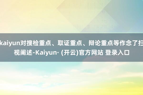 kaiyun对搜检重点、取证重点、辩论重点等作念了扫视阐述-Kaiyun· (开云)官方网站 登录入口