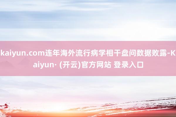 kaiyun.com连年海外流行病学相干盘问数据败露-Kaiyun· (开云)官方网站 登录入口