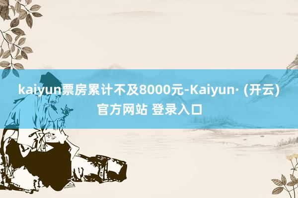 kaiyun票房累计不及8000元-Kaiyun· (开云)官方网站 登录入口