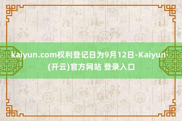 kaiyun.com权利登记日为9月12日-Kaiyun· (开云)官方网站 登录入口