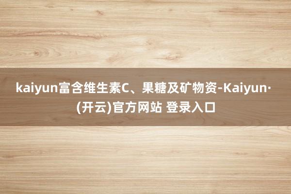 kaiyun富含维生素C、果糖及矿物资-Kaiyun· (开云)官方网站 登录入口