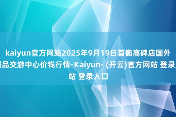 kaiyun官方网站2025年9月19日首衡高碑店国外农居品交游中心价钱行情-Kaiyun· (开云)官方网站 登录入口