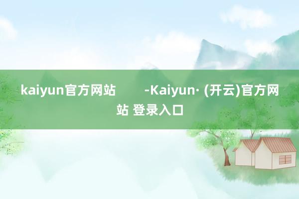 kaiyun官方网站        -Kaiyun· (开云)官方网站 登录入口