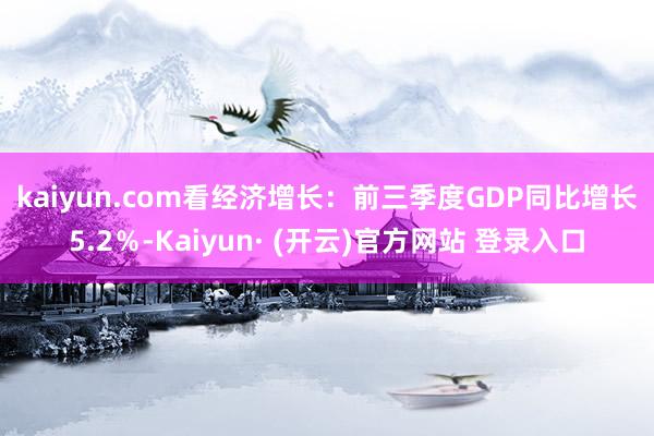 kaiyun.com　　看经济增长：　　前三季度GDP同比增长5.2％-Kaiyun· (开云)官方网站 登录入口