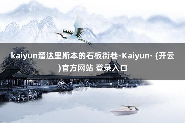 kaiyun溜达里斯本的石板街巷-Kaiyun· (开云)官方网站 登录入口