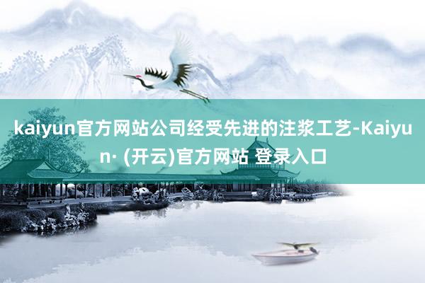 kaiyun官方网站公司经受先进的注浆工艺-Kaiyun· (开云)官方网站 登录入口