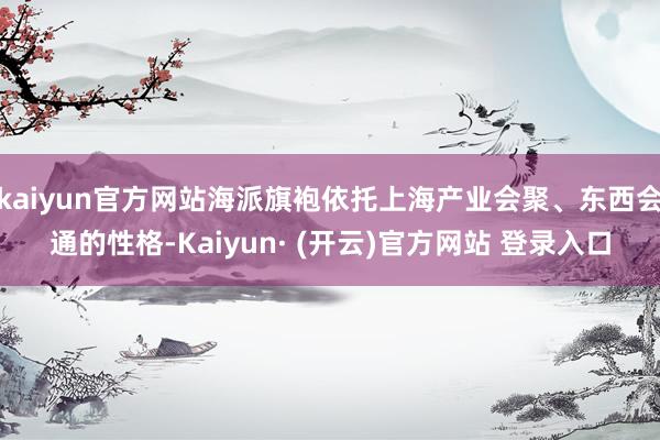 kaiyun官方网站海派旗袍依托上海产业会聚、东西会通的性格-Kaiyun· (开云)官方网站 登录入口