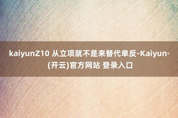 kaiyunZ10 从立项就不是来替代单反-Kaiyun· (开云)官方网站 登录入口