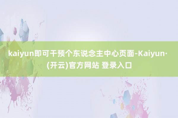 kaiyun即可干预个东说念主中心页面-Kaiyun· (开云)官方网站 登录入口