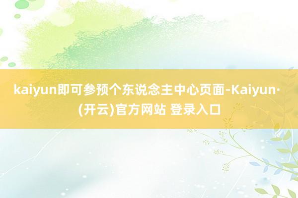 kaiyun即可参预个东说念主中心页面-Kaiyun· (开云)官方网站 登录入口
