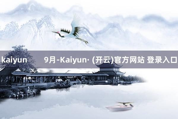 kaiyun        9月-Kaiyun· (开云)官方网站 登录入口